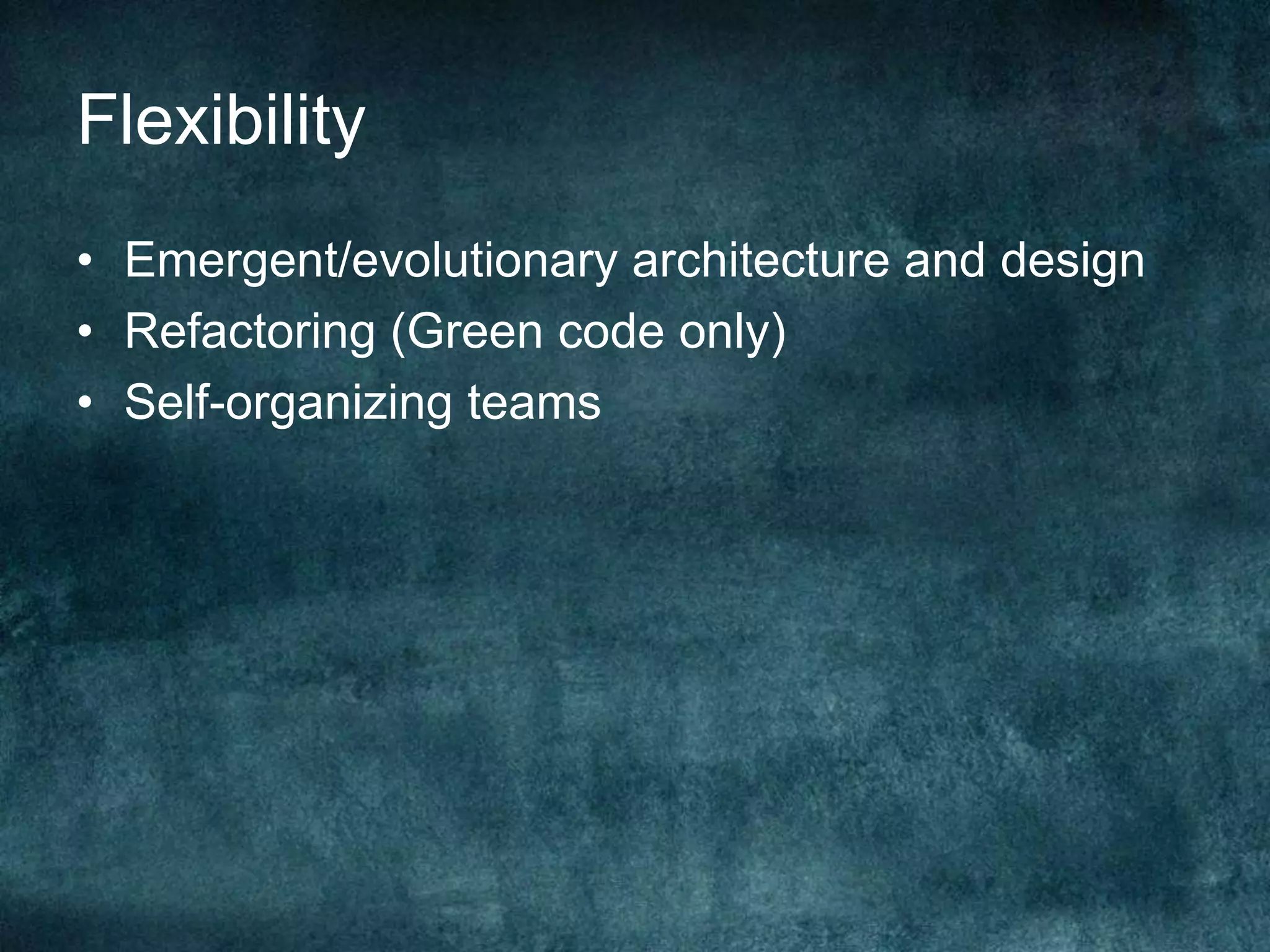 FlexibilityEmergent/evolutionary architecture and designRefactoring (Green code only)Self-organizing teams