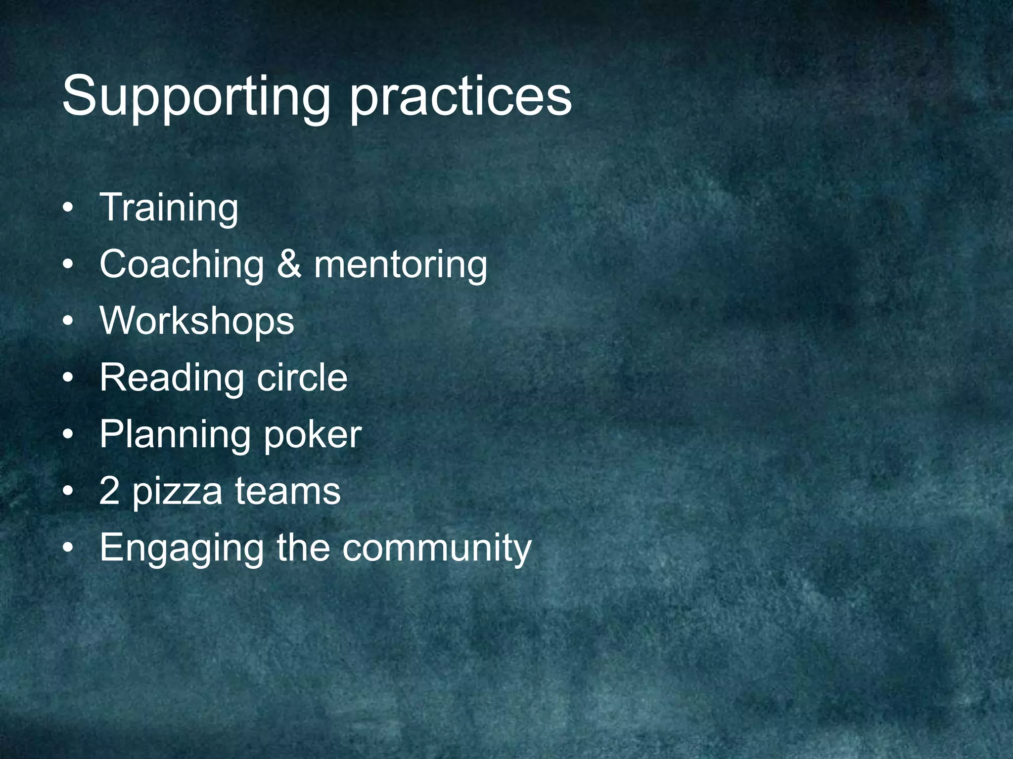 Supporting practicesTrainingCoaching & mentoringWorkshopsReading circlePlanning poker2 pizza teamsEngaging the community