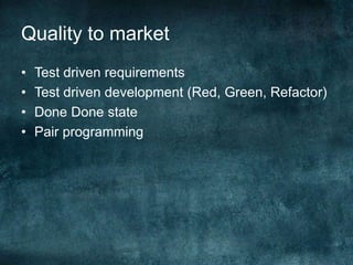 Quality to marketTest driven requirementsTest driven development (Red, Green, Refactor)Done Done statePair programming