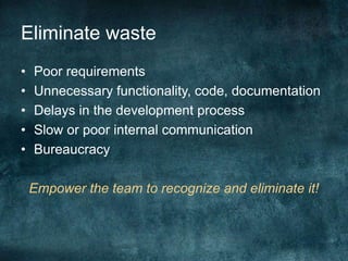Eliminate wastePoor requirementsUnnecessary functionality, code, documentationDelays in the development processSlow or poor internal communicationBureaucracyEmpower the team to recognize and eliminate it!