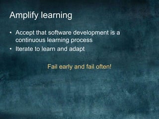 Amplify learningAccept that software development is a continuous learning processIterate to learn and adaptFail early and fail often!
