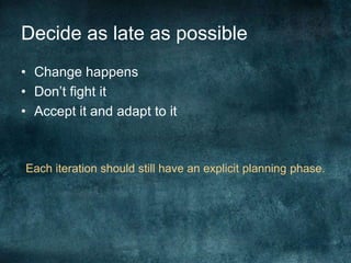 Decide as late as possibleChange happensDon’t fight itAccept it and adapt to itEach iteration should still have an explicit planning phase.