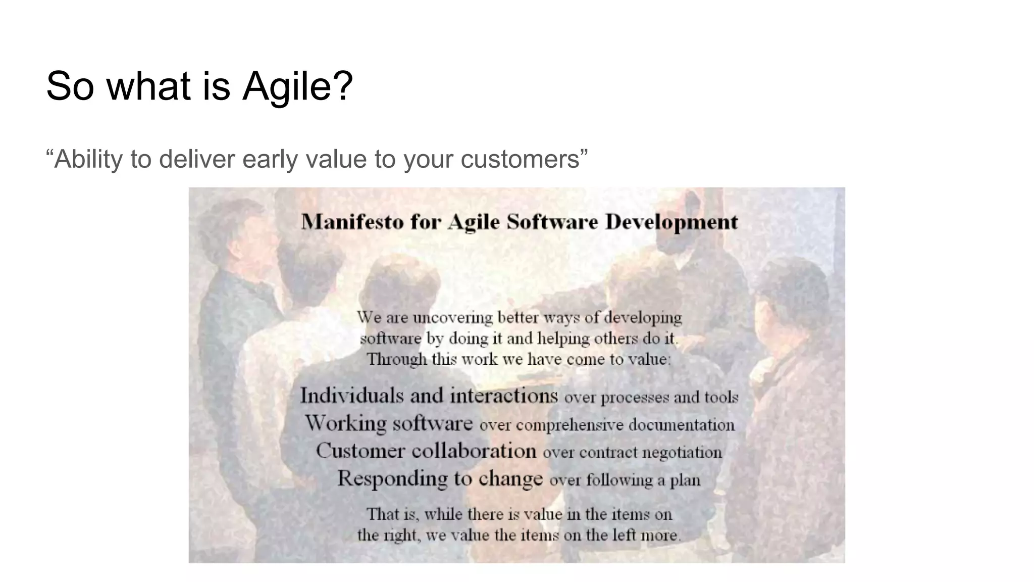 So what is Agile?
“Ability to deliver early value to your customers”
 