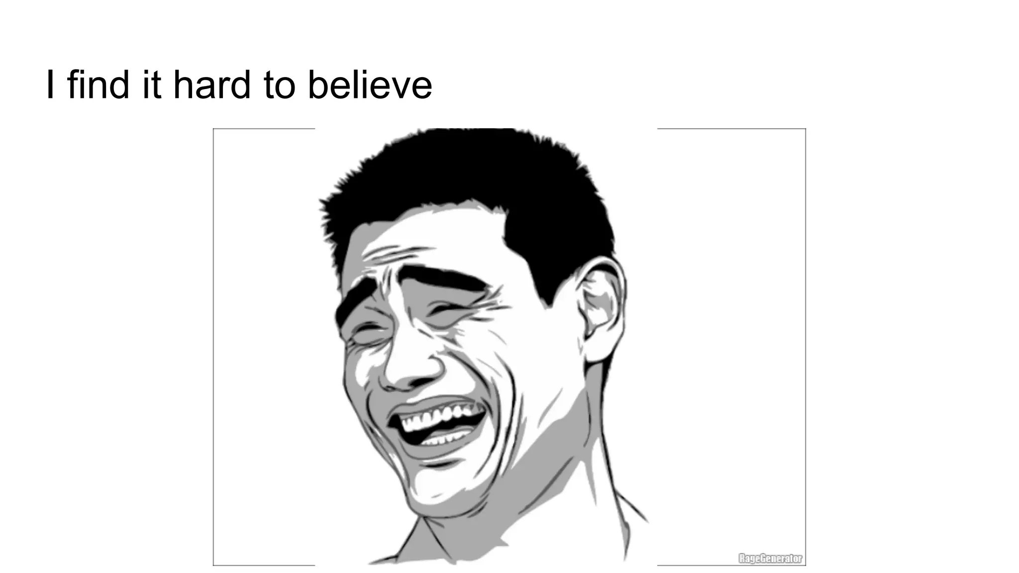 I find it hard to believe
 