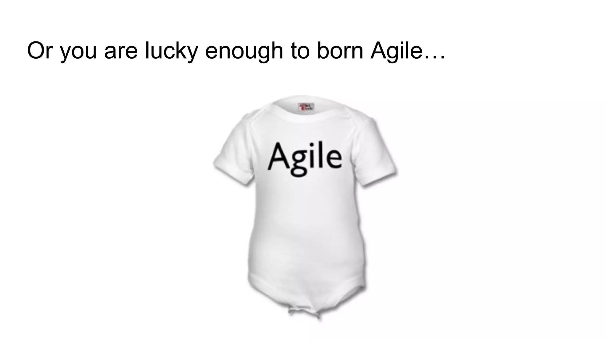 Or you are lucky enough to born Agile…
 