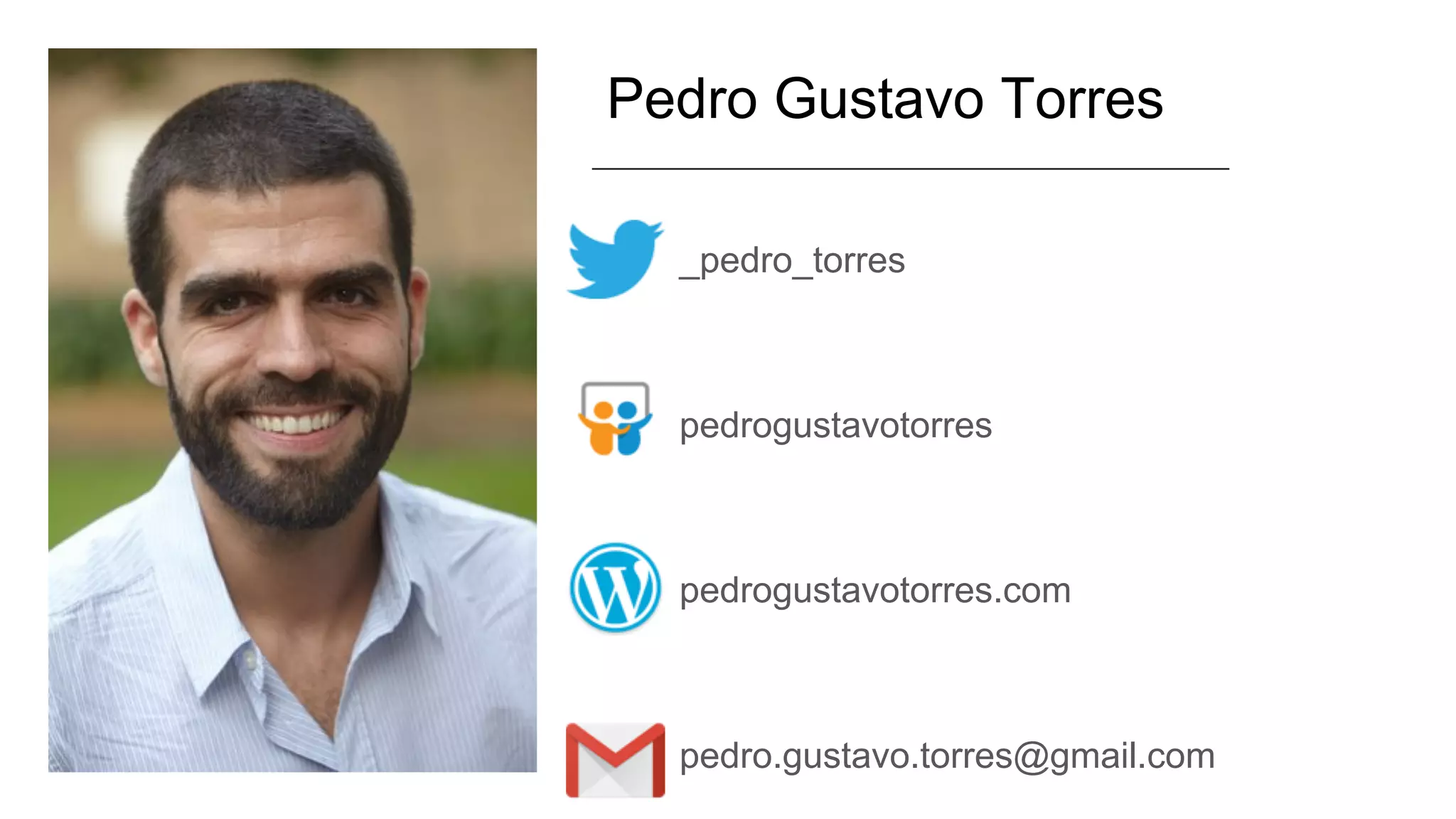 _pedro_torres
pedrogustavotorres
pedrogustavotorres.com
pedro.gustavo.torres@gmail.com
Pedro Gustavo Torres
 