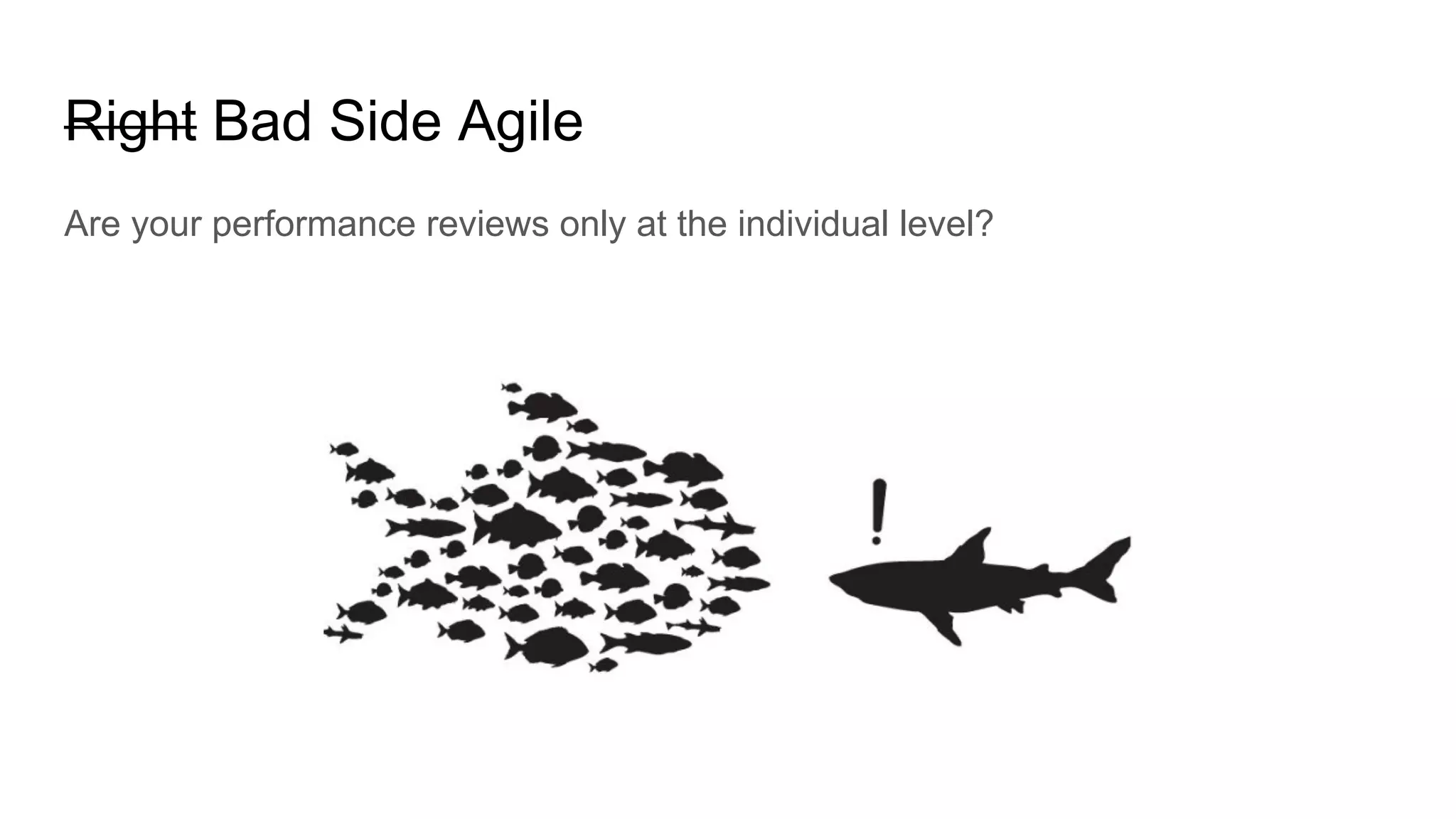 Right Bad Side Agile
Are your performance reviews only at the individual level?
 
