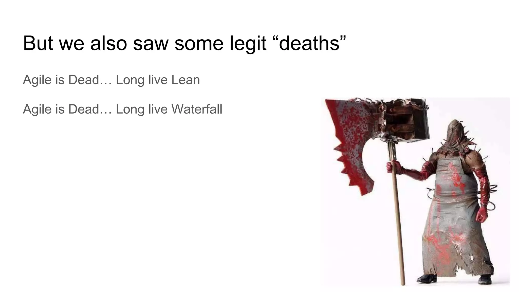 But we also saw some legit “deaths”
Agile is Dead… Long live Lean
Agile is Dead… Long live Waterfall
 