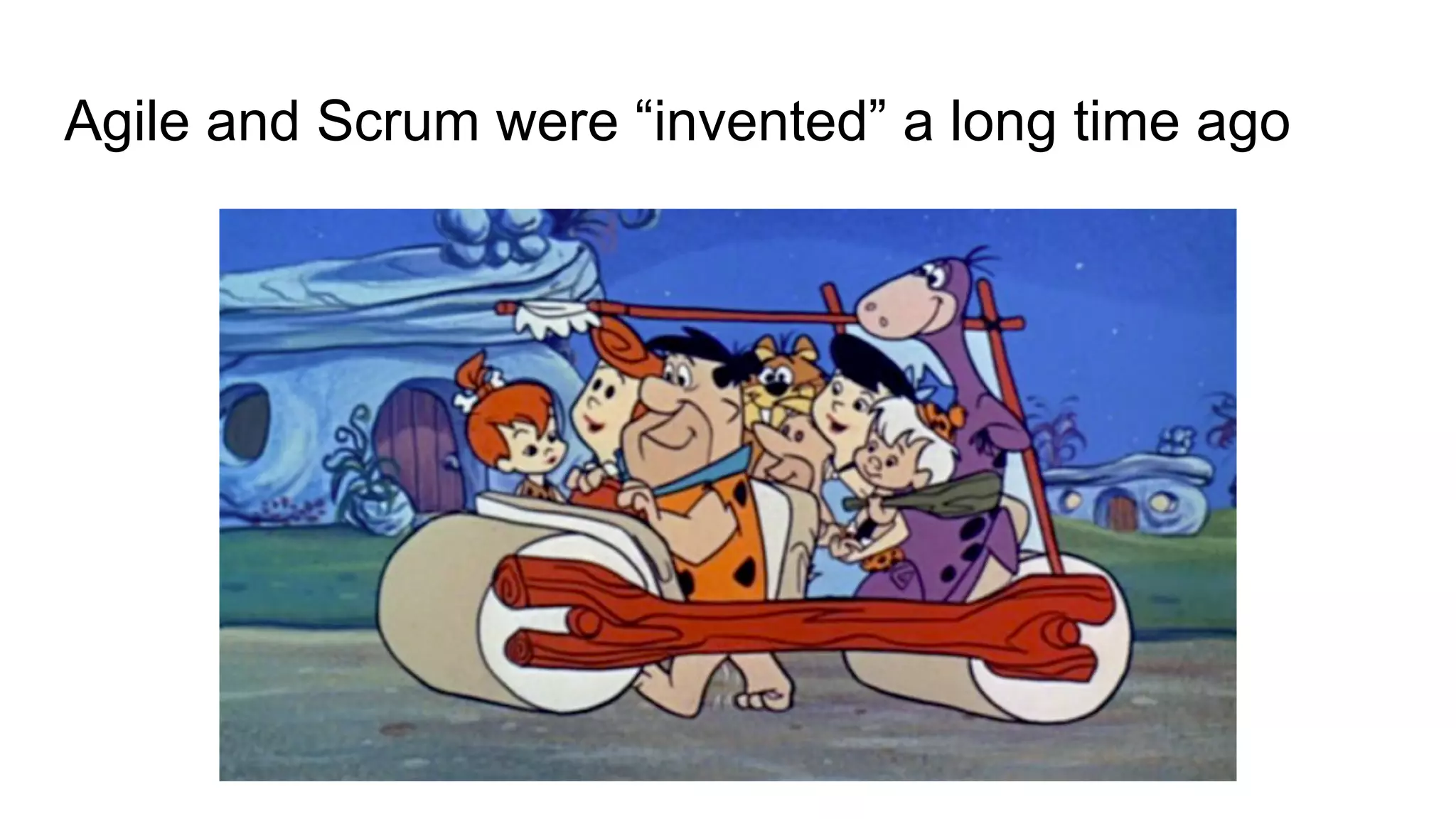 Agile and Scrum were “invented” a long time ago
 