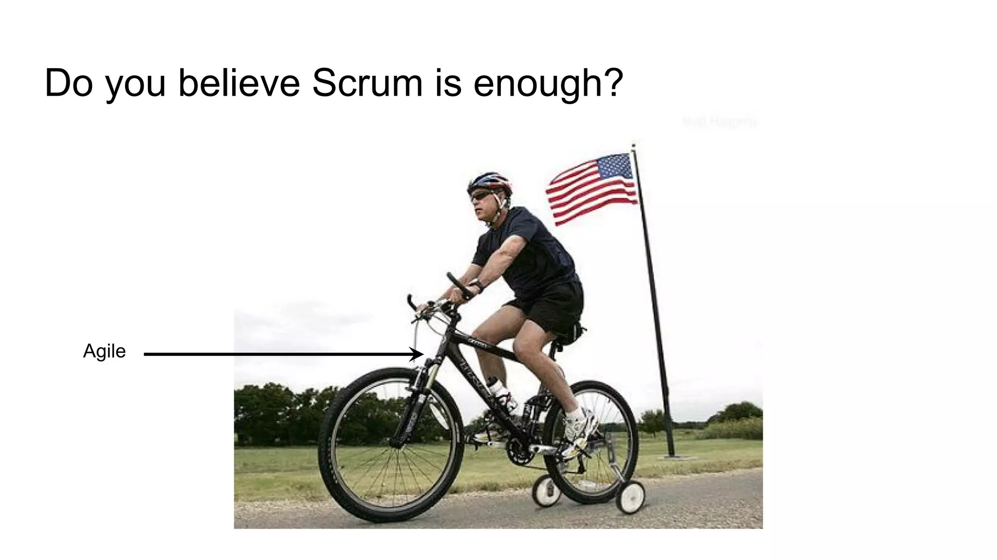 Do you believe Scrum is enough?
Agile
 