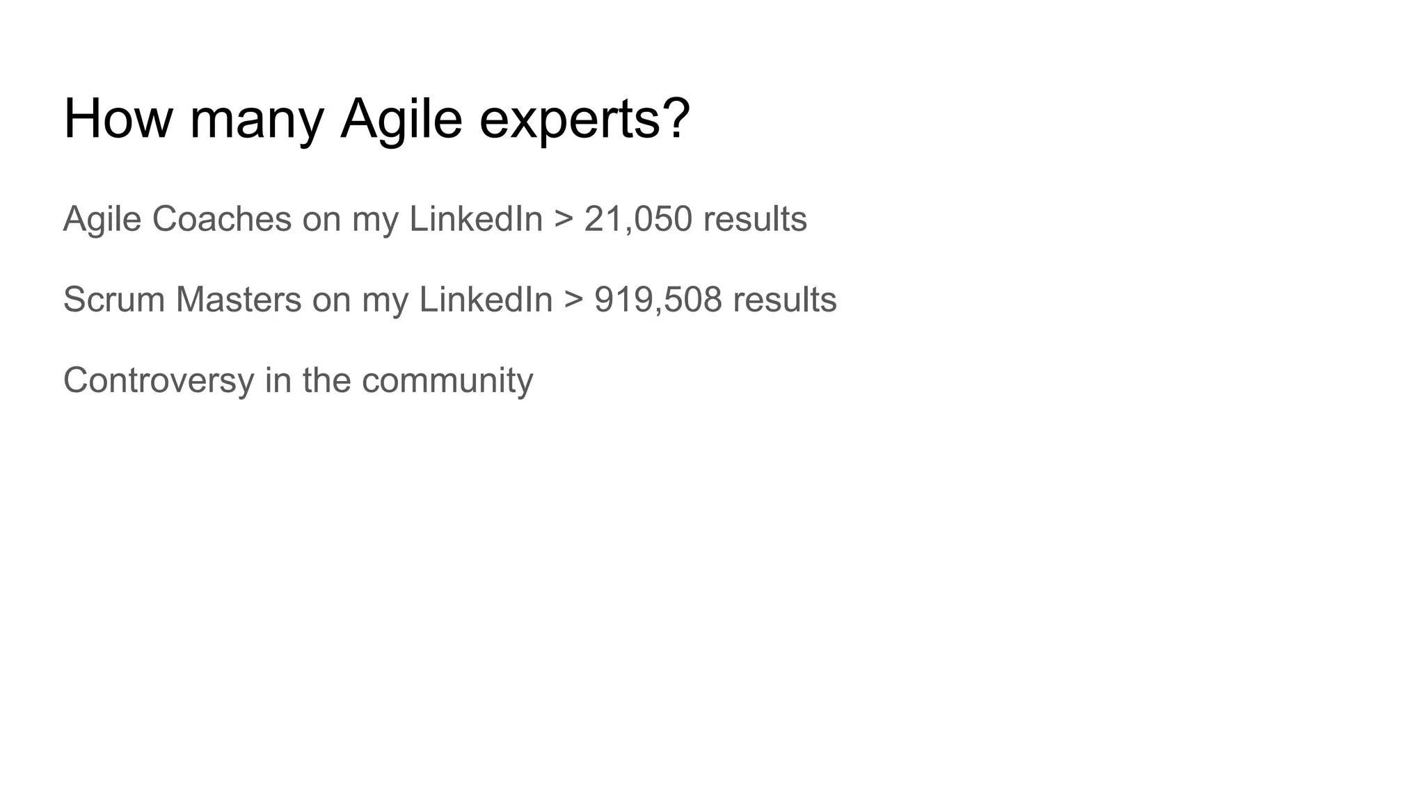 How many Agile experts?
Agile Coaches on my LinkedIn > 21,050 results
Scrum Masters on my LinkedIn > 919,508 results
Controversy in the community
 