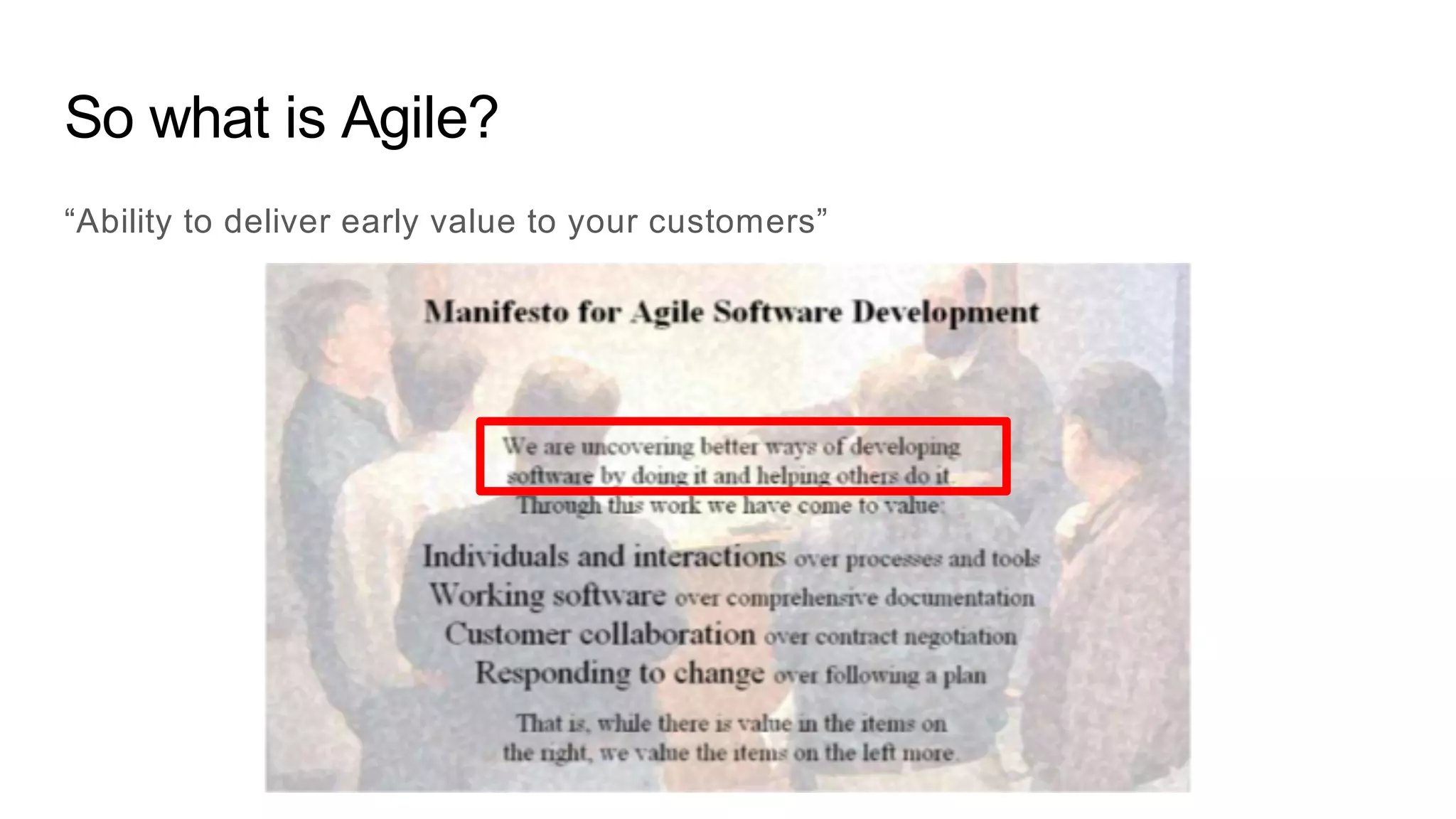 So what is Agile?
“Ability to deliver early value to your customers”
 