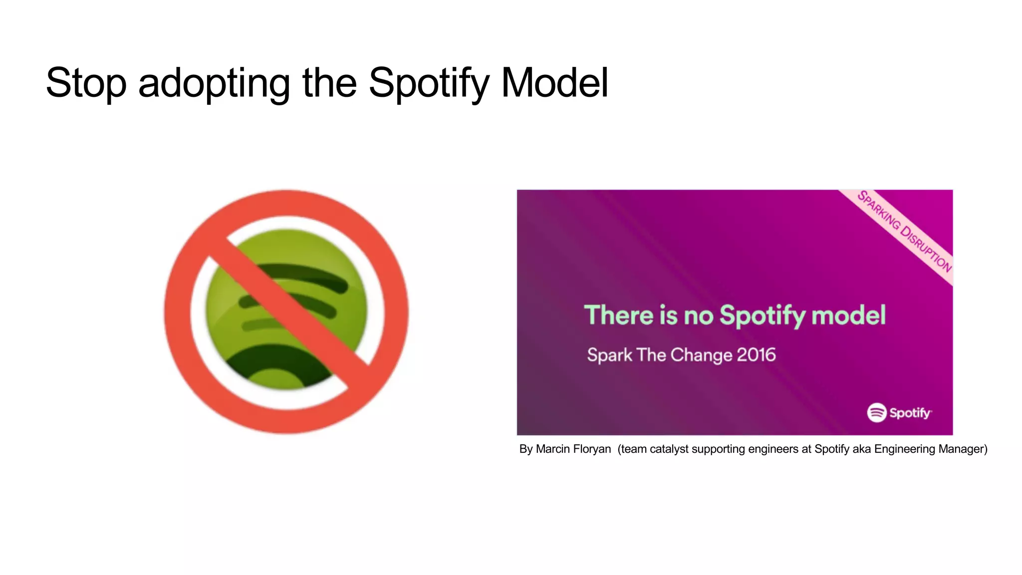 Stop adopting the Spotify Model
By Marcin Floryan (team catalyst supporting engineers at Spotify aka Engineering Manager)
 