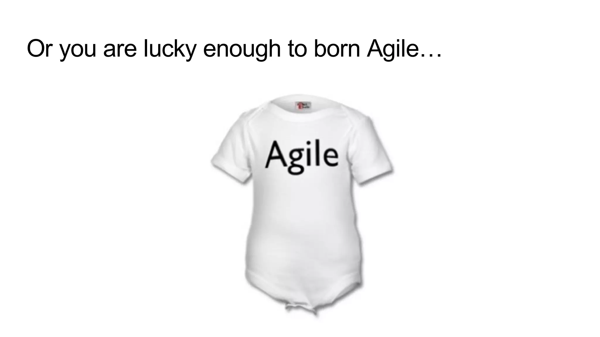 Or you are lucky enough to born Agile…
 