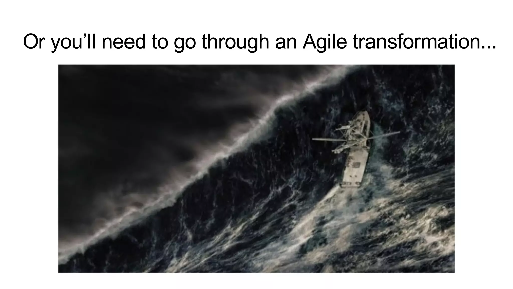 Or you’ll need to go through an Agile transformation...
 