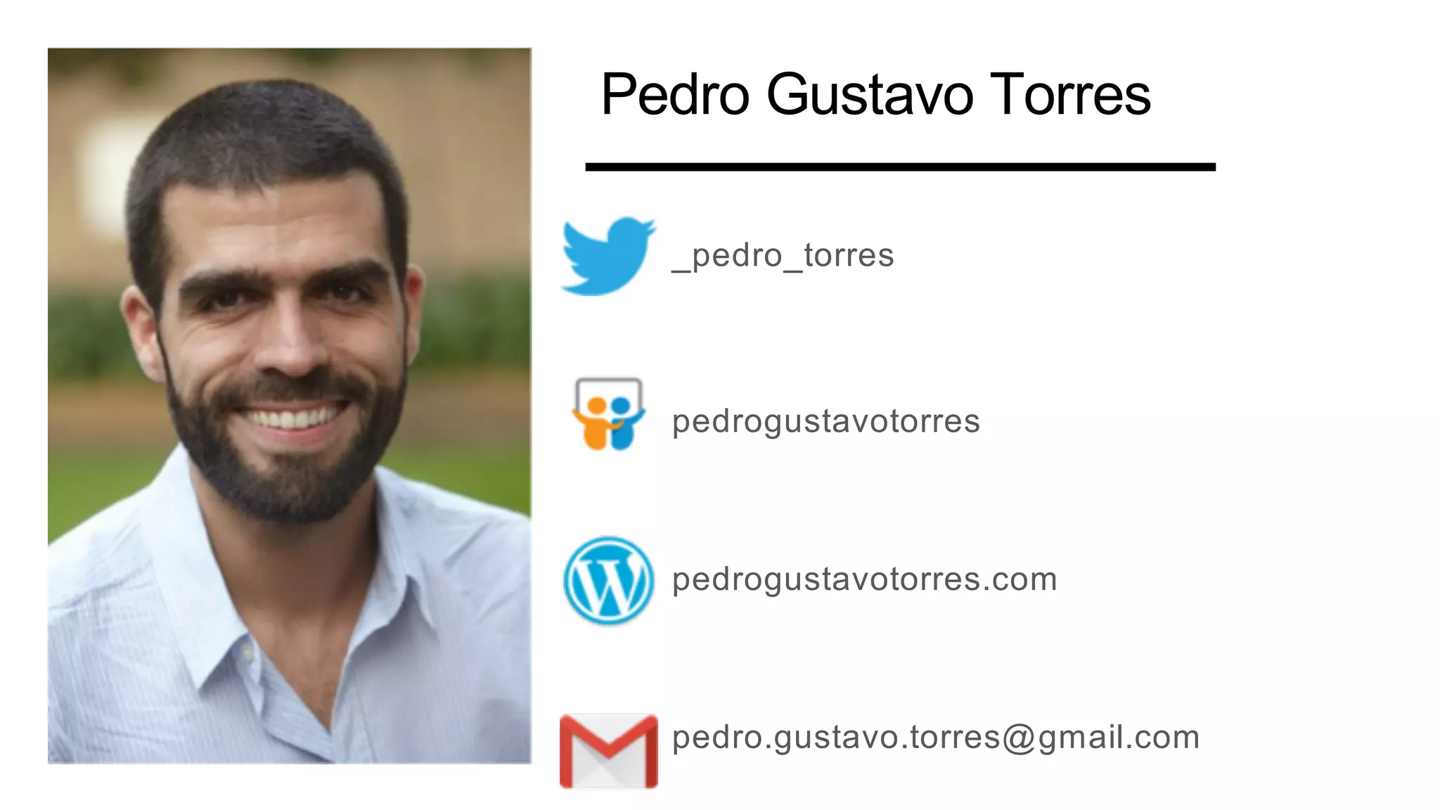 _pedro_torres
pedrogustavotorres
pedrogustavotorres.com
pedro.gustavo.torres@gmail.com
Pedro Gustavo Torres
 