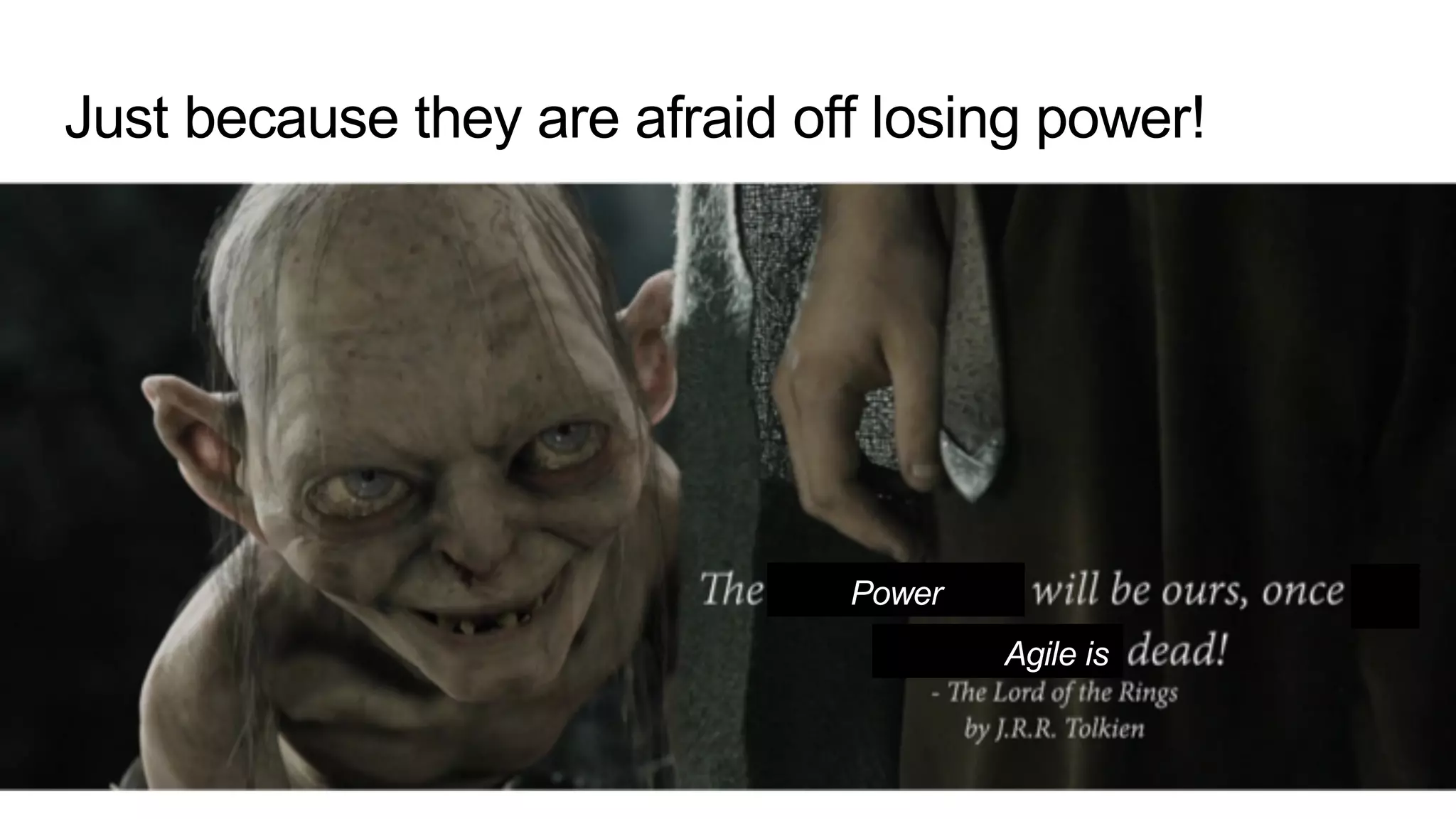 Just because they are afraid off losing power!
Power
Agile is
 