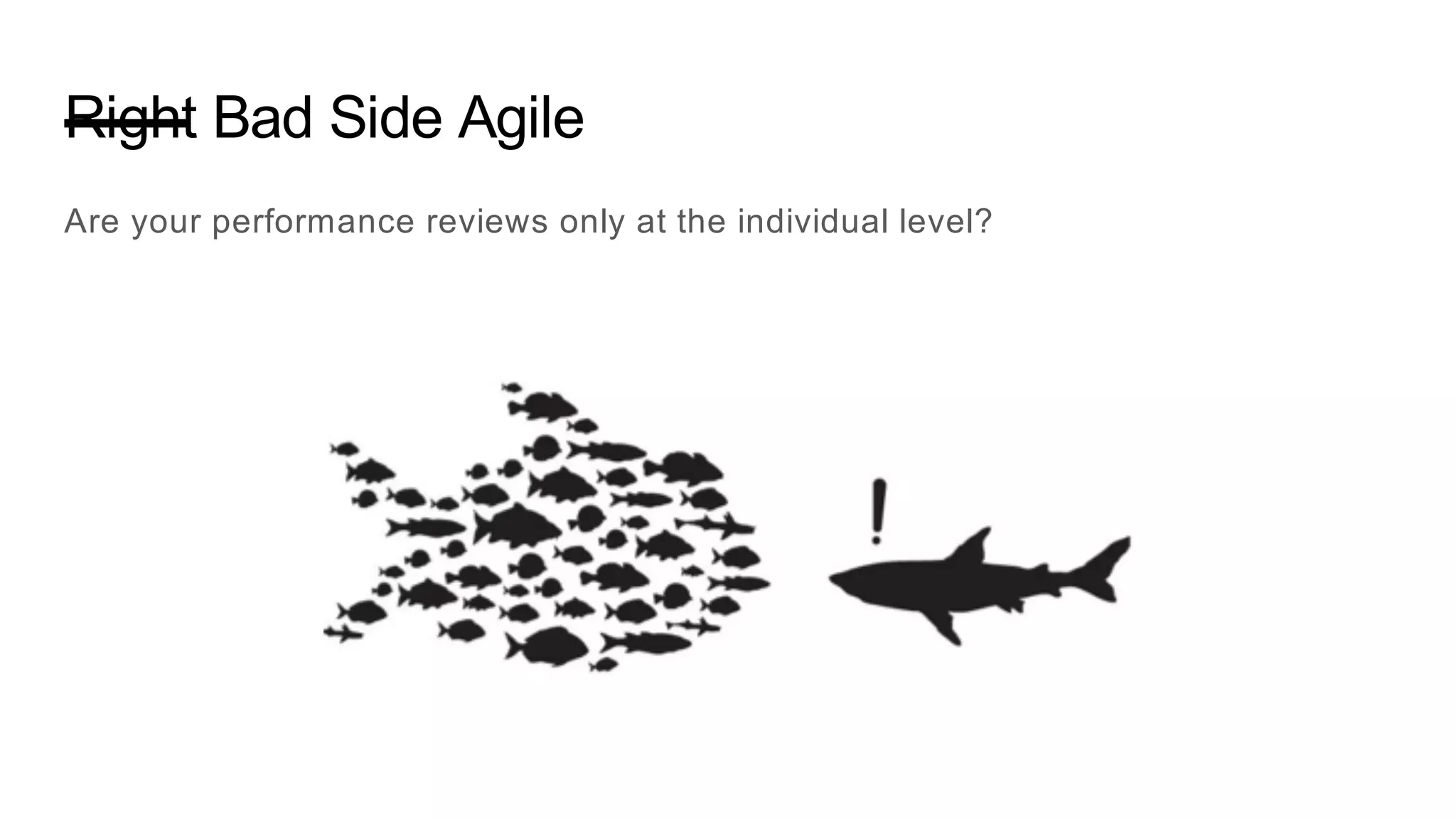 Right Bad Side Agile
Are your performance reviews only at the individual level?
 