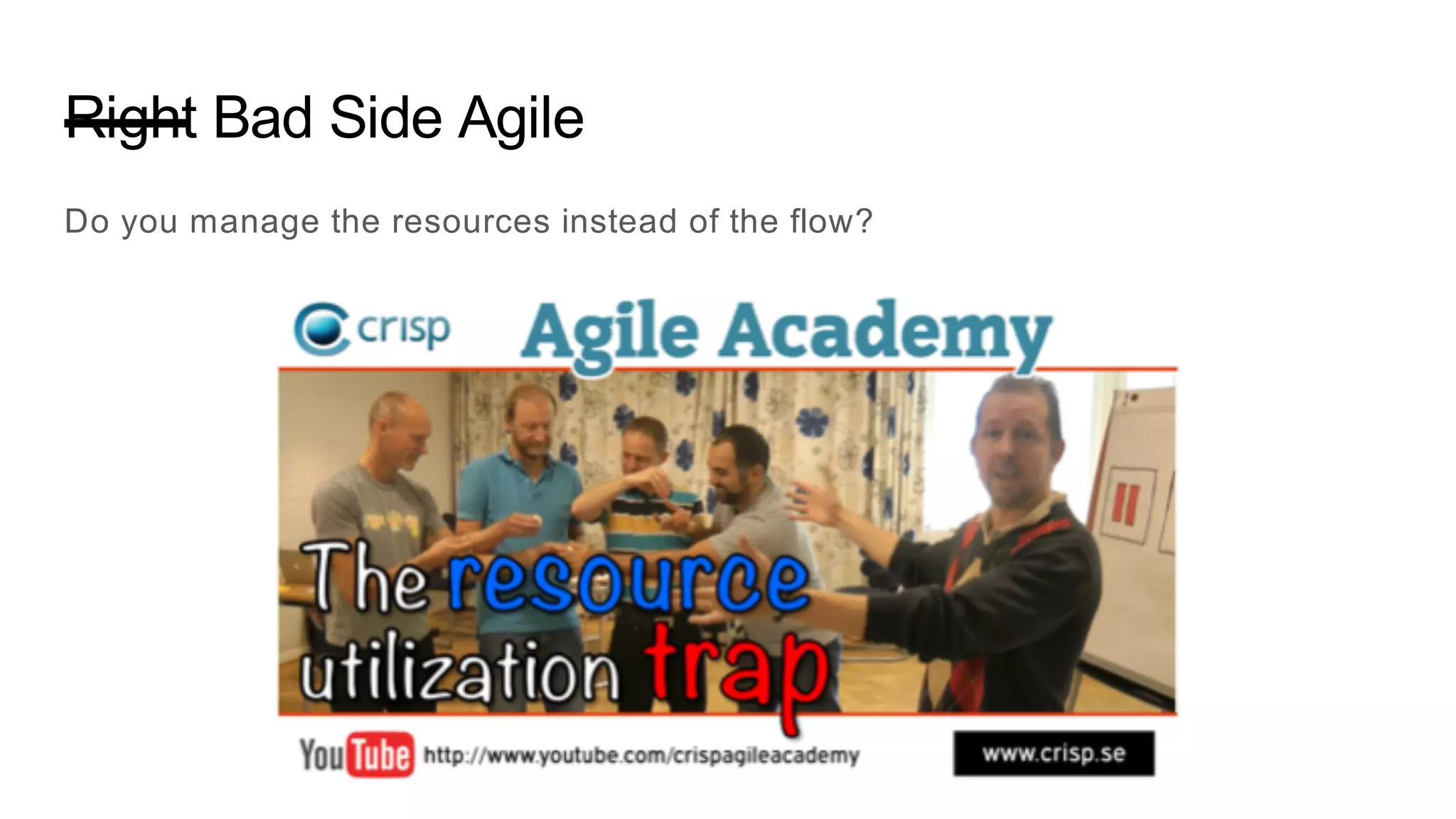 Right Bad Side Agile
Do you manage the resources instead of the flow?
 