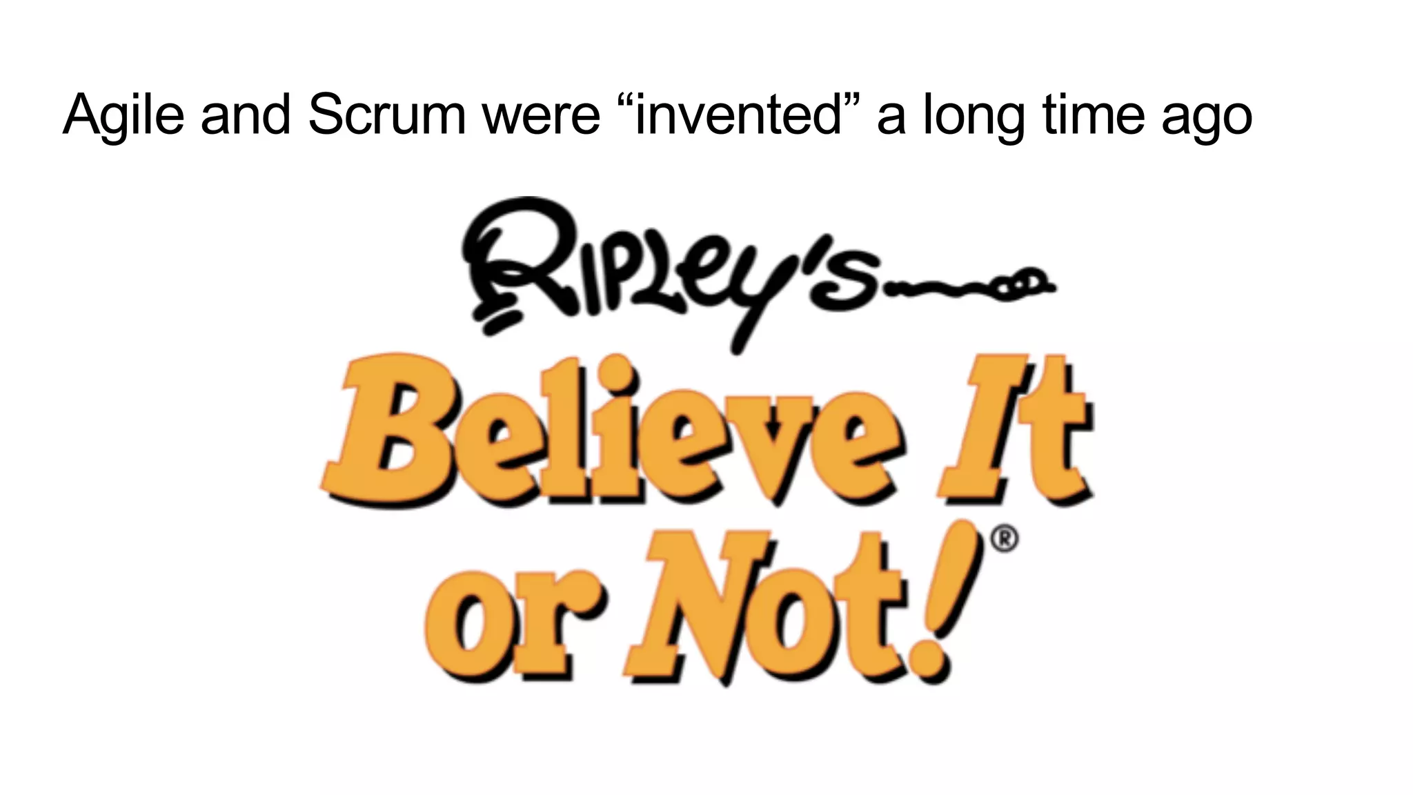 Agile and Scrum were “invented” a long time ago
 