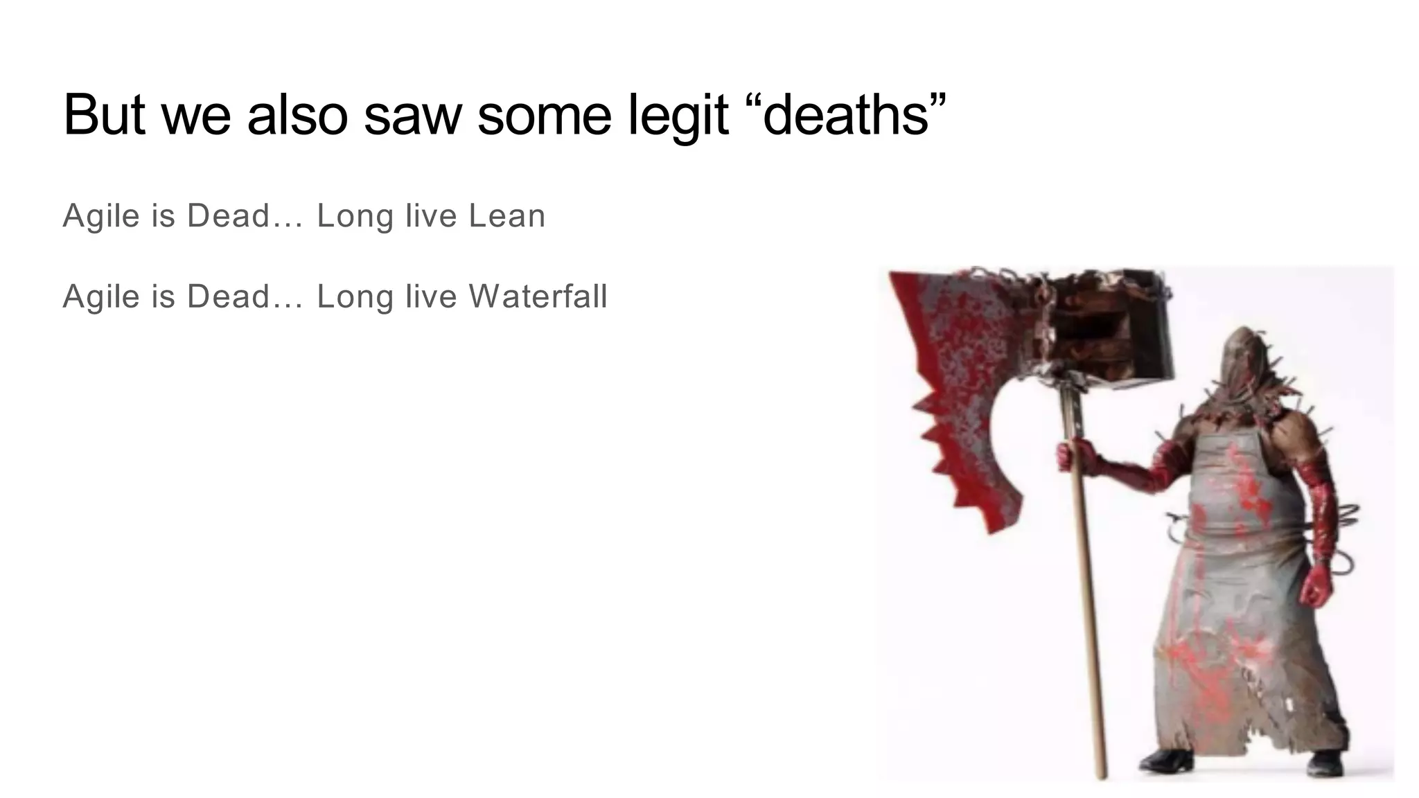 But we also saw some legit “deaths”
Agile is Dead… Long live Lean
Agile is Dead… Long live Waterfall
 