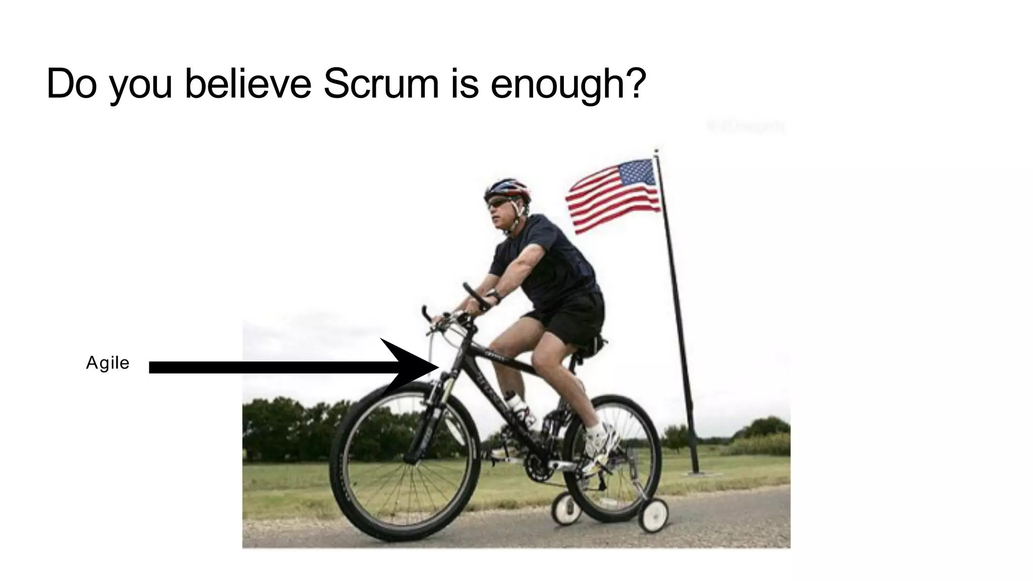 Do you believe Scrum is enough?
Agile
 