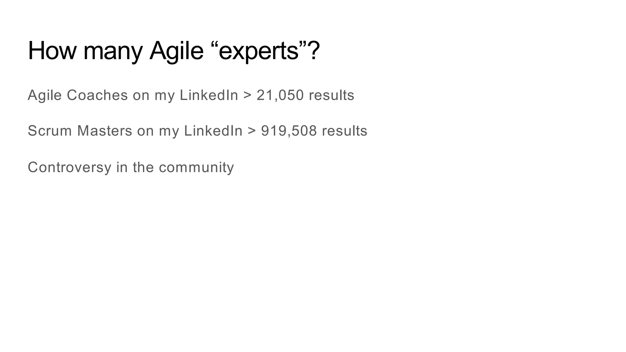 How many Agile “experts”?
Agile Coaches on my LinkedIn > 21,050 results
Scrum Masters on my LinkedIn > 919,508 results
Controversy in the community
 