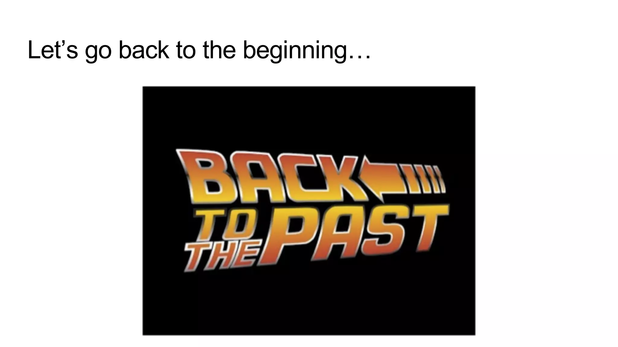 Let’s go back to the beginning…
 