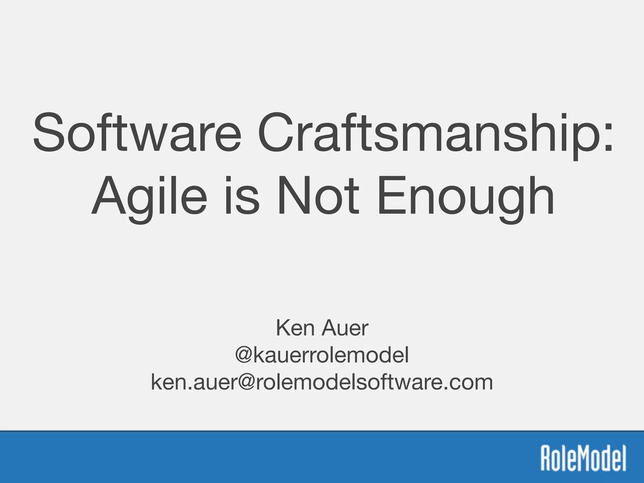 Software Craftsmanship: 
Agile is Not Enough

Ken Auer

@kauerrolemodel

ken.auer@rolemodelsoftware.com

 