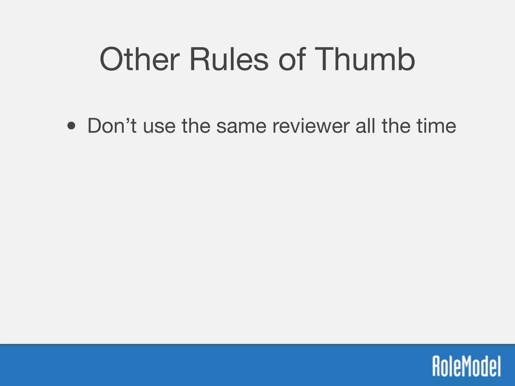 Other Rules of Thumb
• Don’t use the same reviewer all the time
 