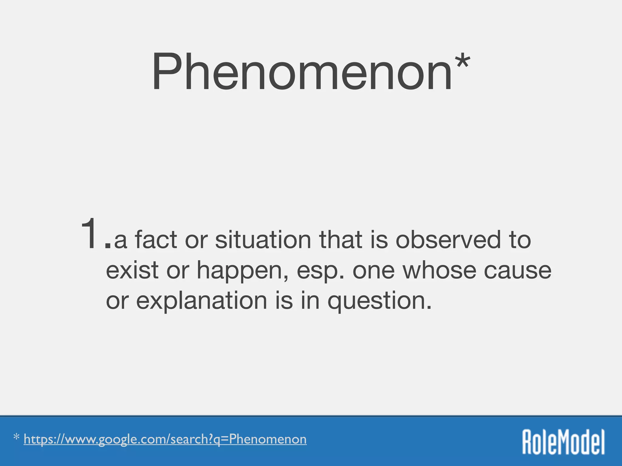 Phenomenon*
1.a fact or situation that is observed to
exist or happen, esp. one whose cause
or explanation is in question.
* https://www.google.com/search?q=Phenomenon
 