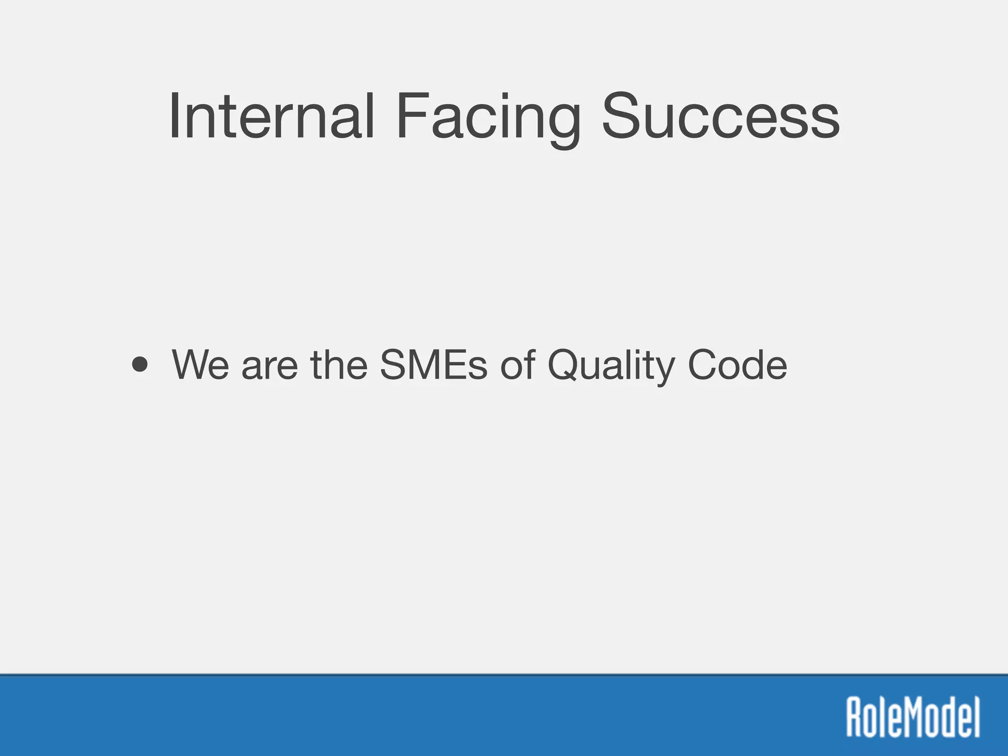 Internal Facing Success
• We are the SMEs of Quality Code
 