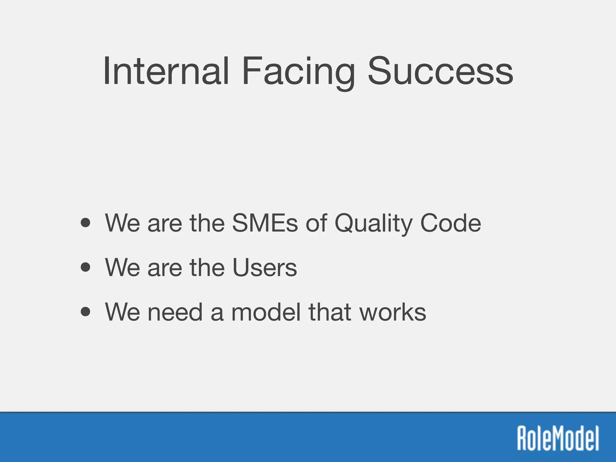 Internal Facing Success
• We are the SMEs of Quality Code
• We are the Users
• We need a model that works
 