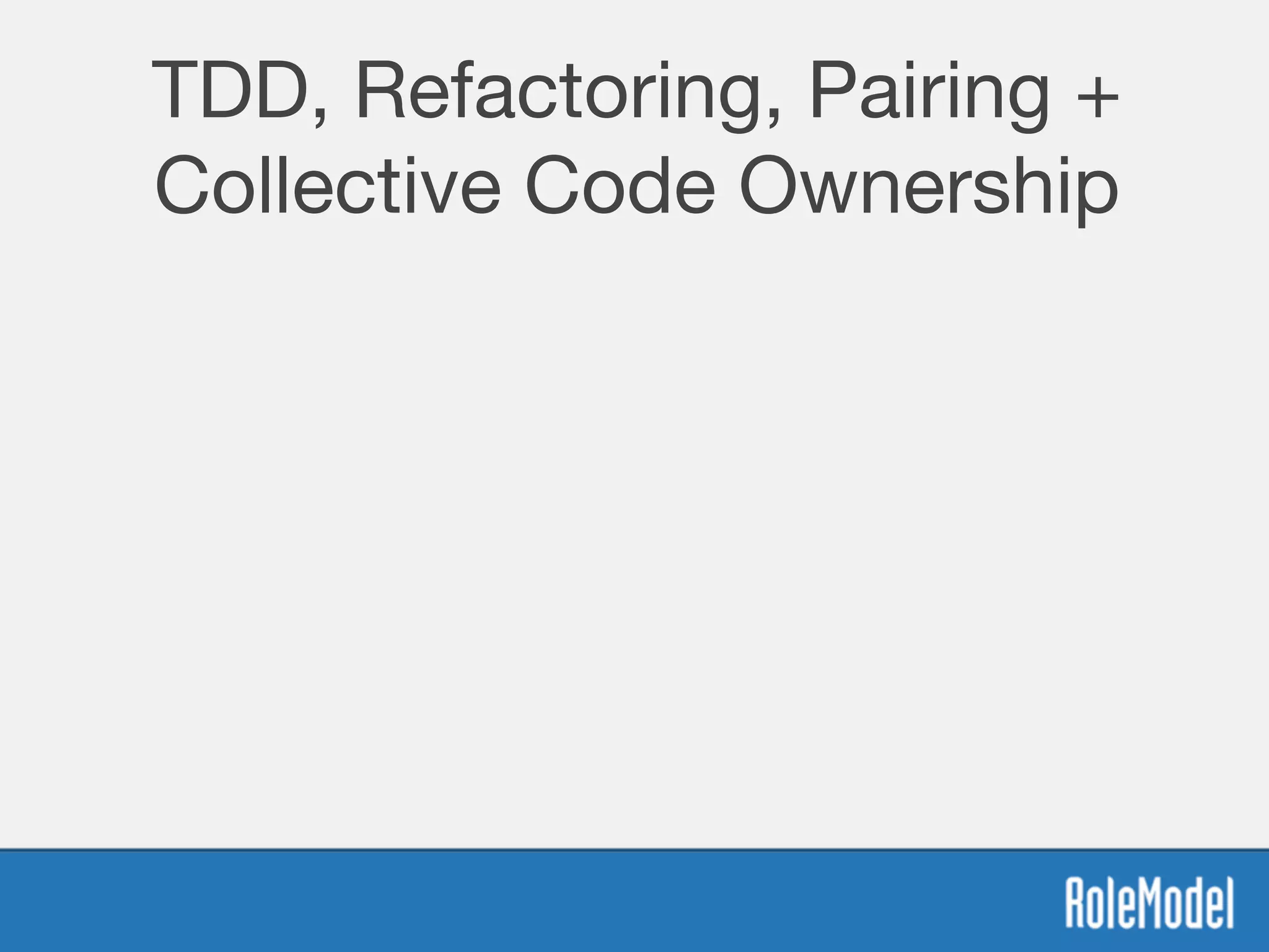 TDD, Refactoring, Pairing +
Collective Code Ownership
 