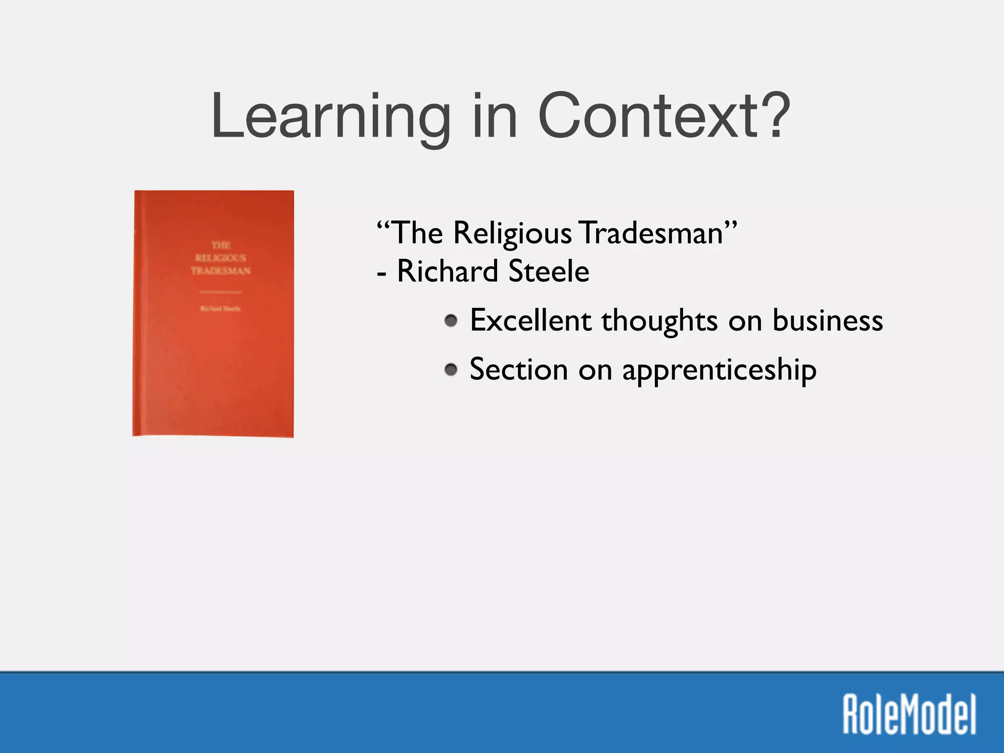 Learning in Context?
“The Religious Tradesman” 
- Richard Steele	

Excellent thoughts on business	

Section on apprenticeship
 