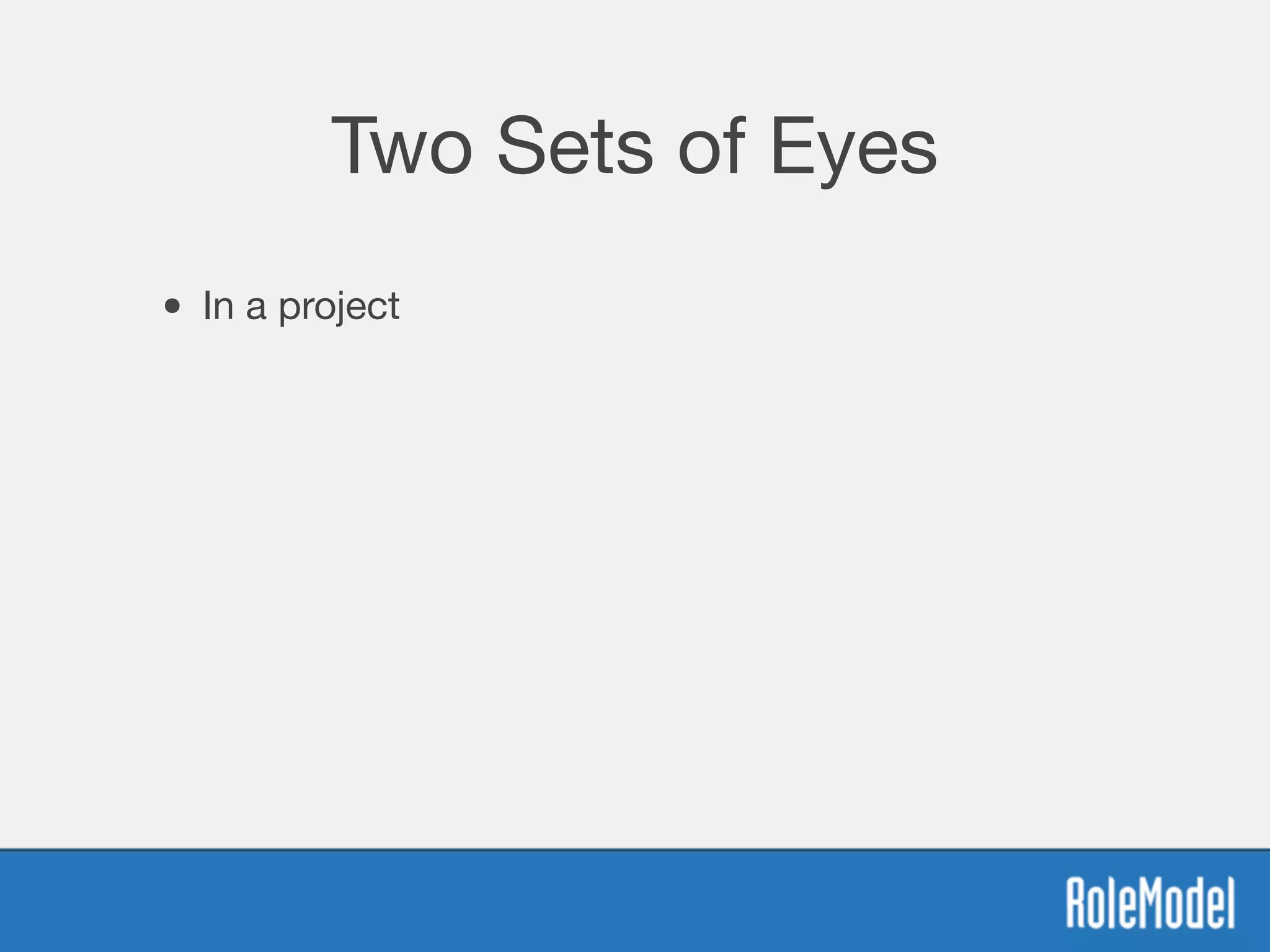 Two Sets of Eyes
• In a project
 