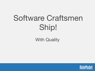 Software Craftsmen
Ship!
With Quality
 
