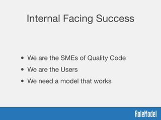 Internal Facing Success
• We are the SMEs of Quality Code
• We are the Users
• We need a model that works
 