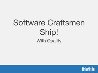 Software Craftsmen
Ship!
With Quality
 
