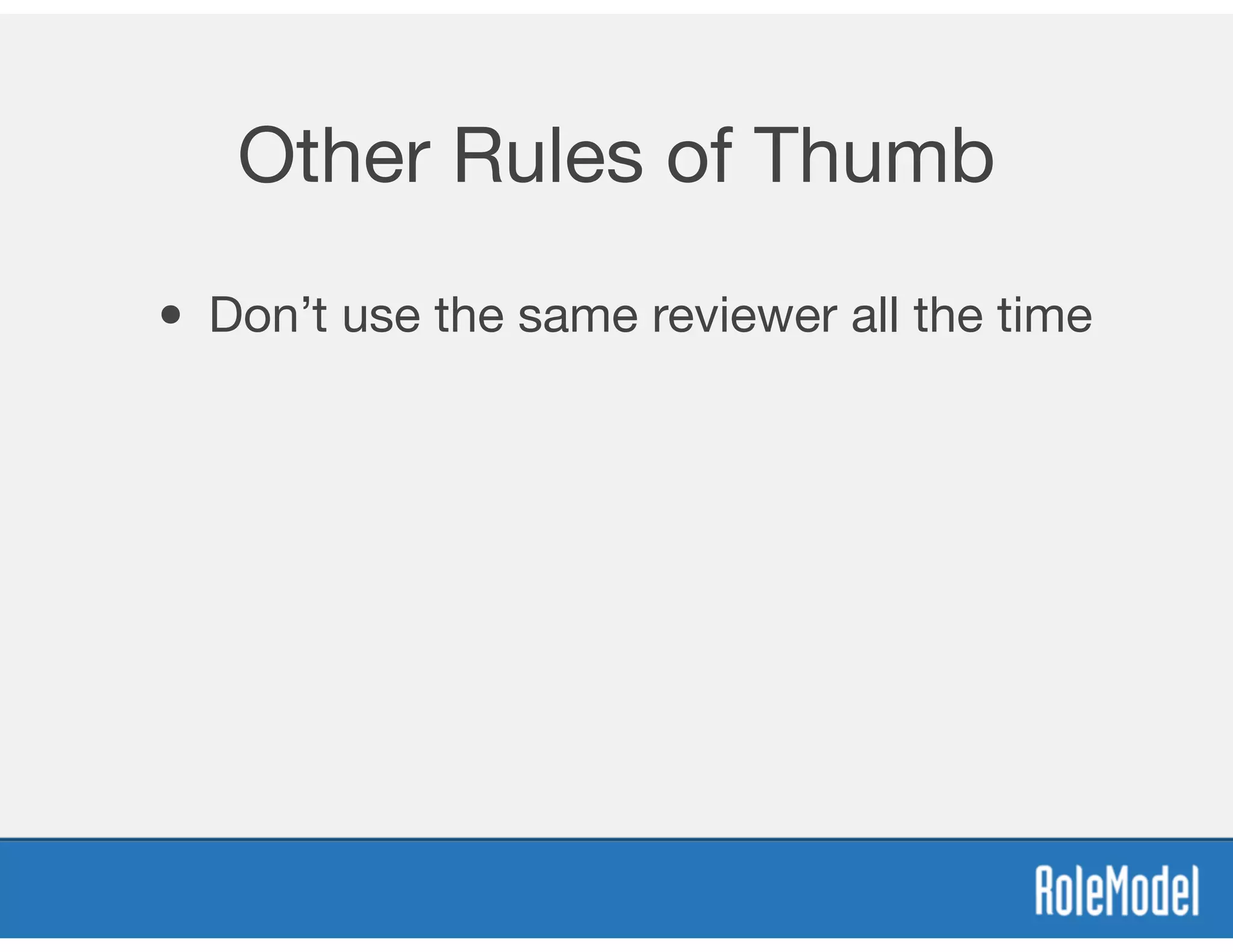 Other Rules of Thumb
• Don’t use the same reviewer all the time
 