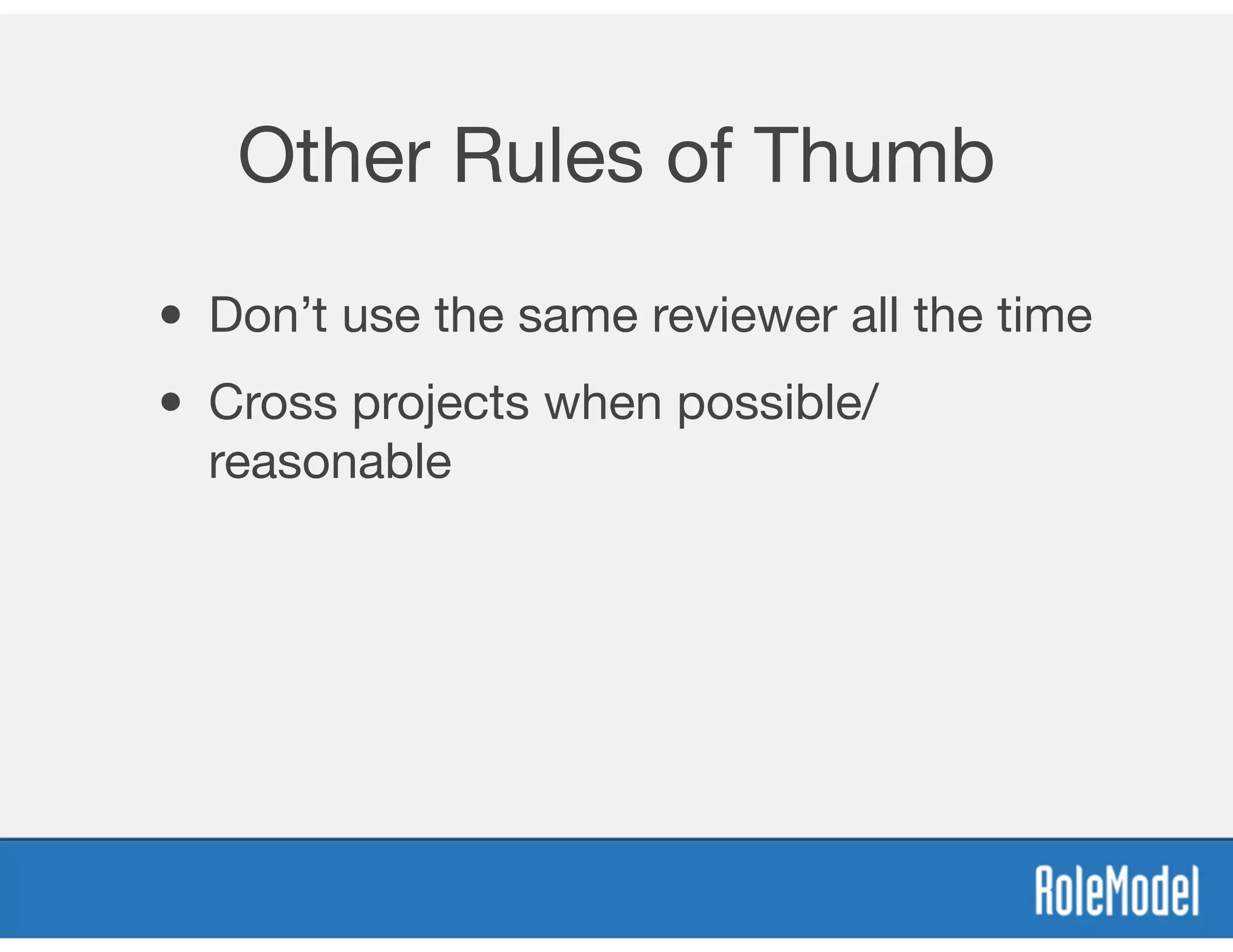 Other Rules of Thumb
• Don’t use the same reviewer all the time
• Cross projects when possible/
reasonable
 