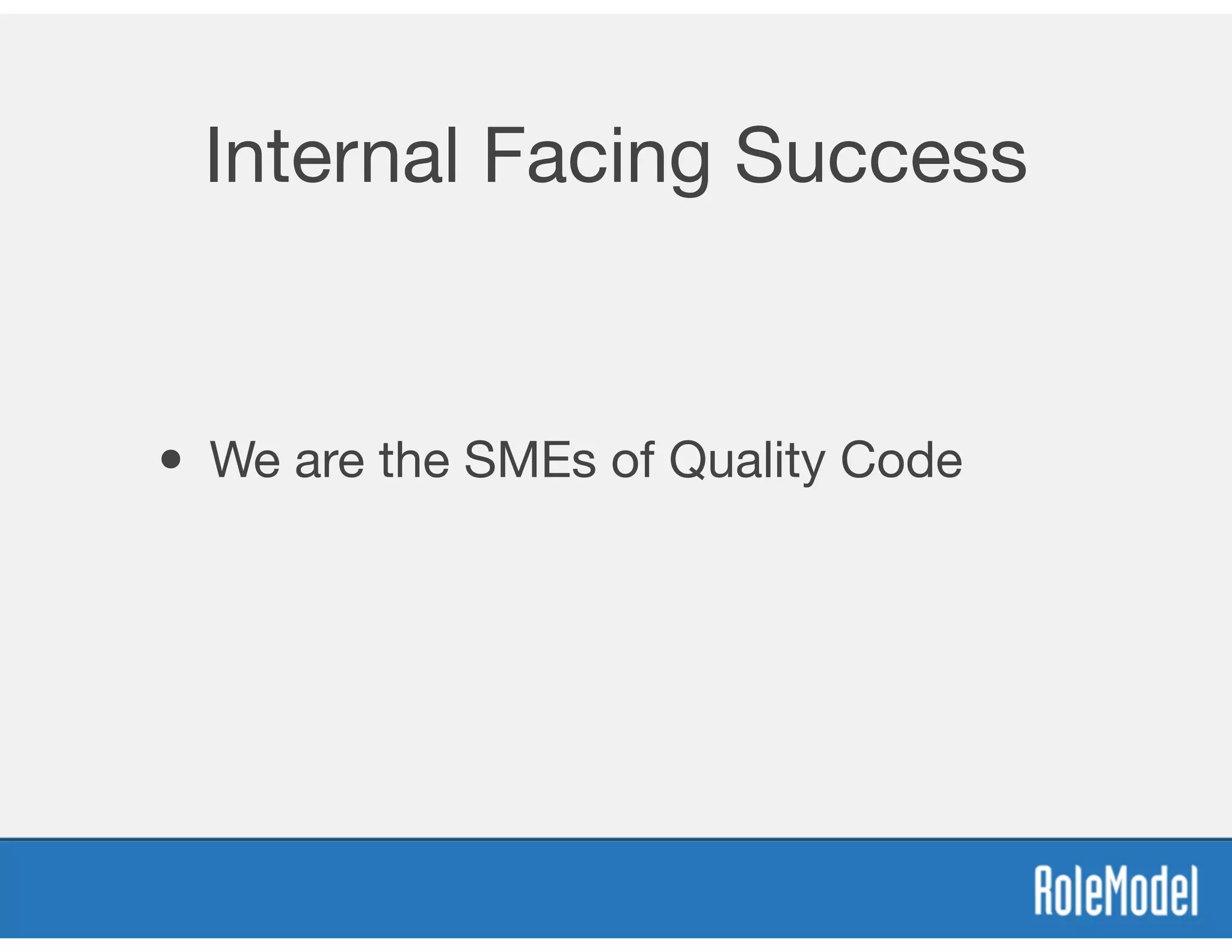 Internal Facing Success
• We are the SMEs of Quality Code
 