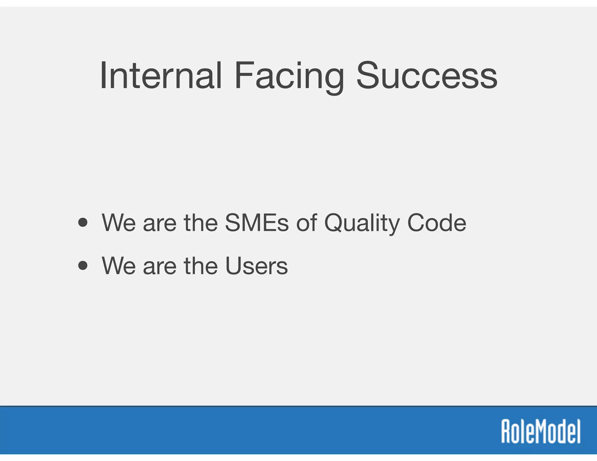 Internal Facing Success
• We are the SMEs of Quality Code
• We are the Users
 