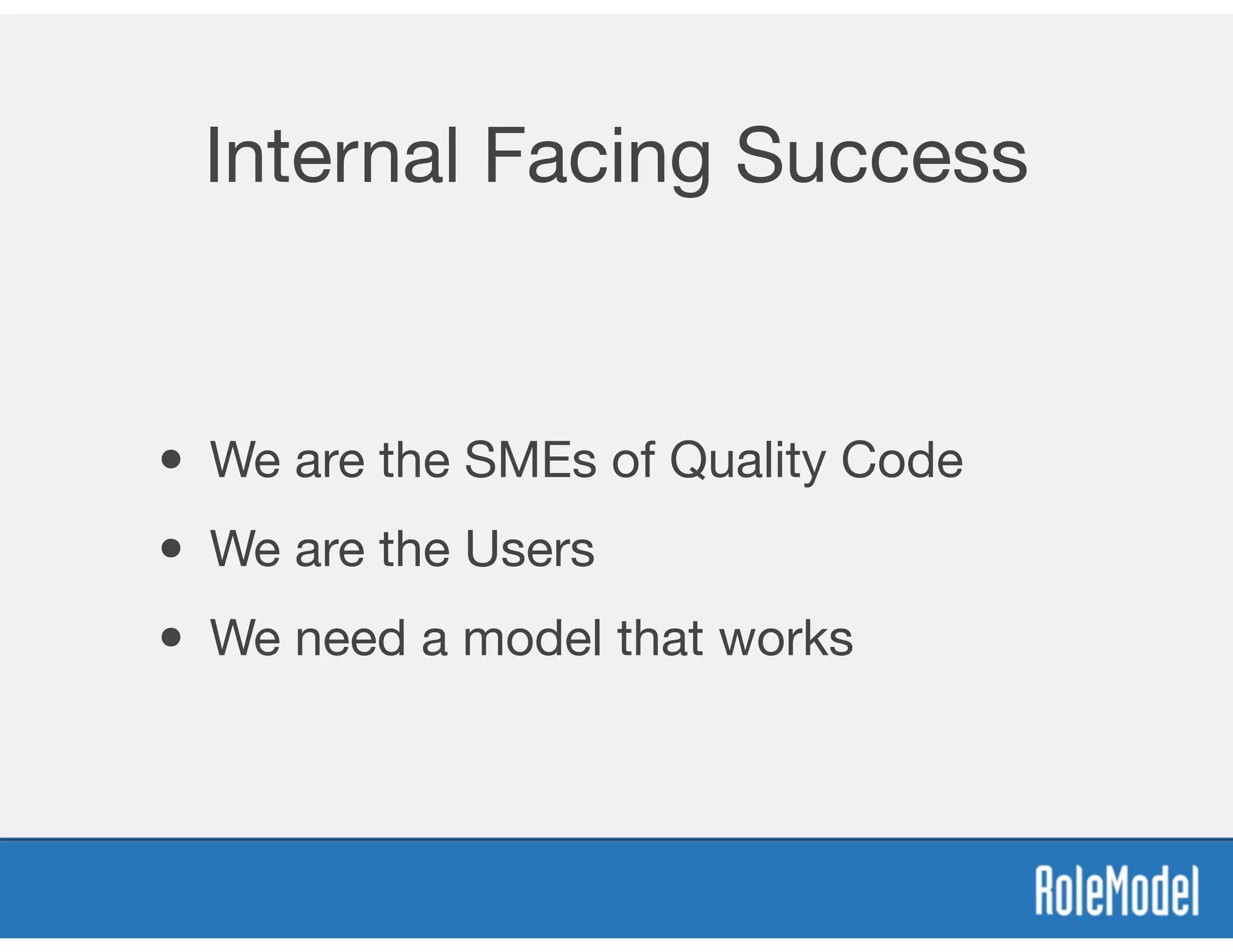 Internal Facing Success
• We are the SMEs of Quality Code
• We are the Users
• We need a model that works
 