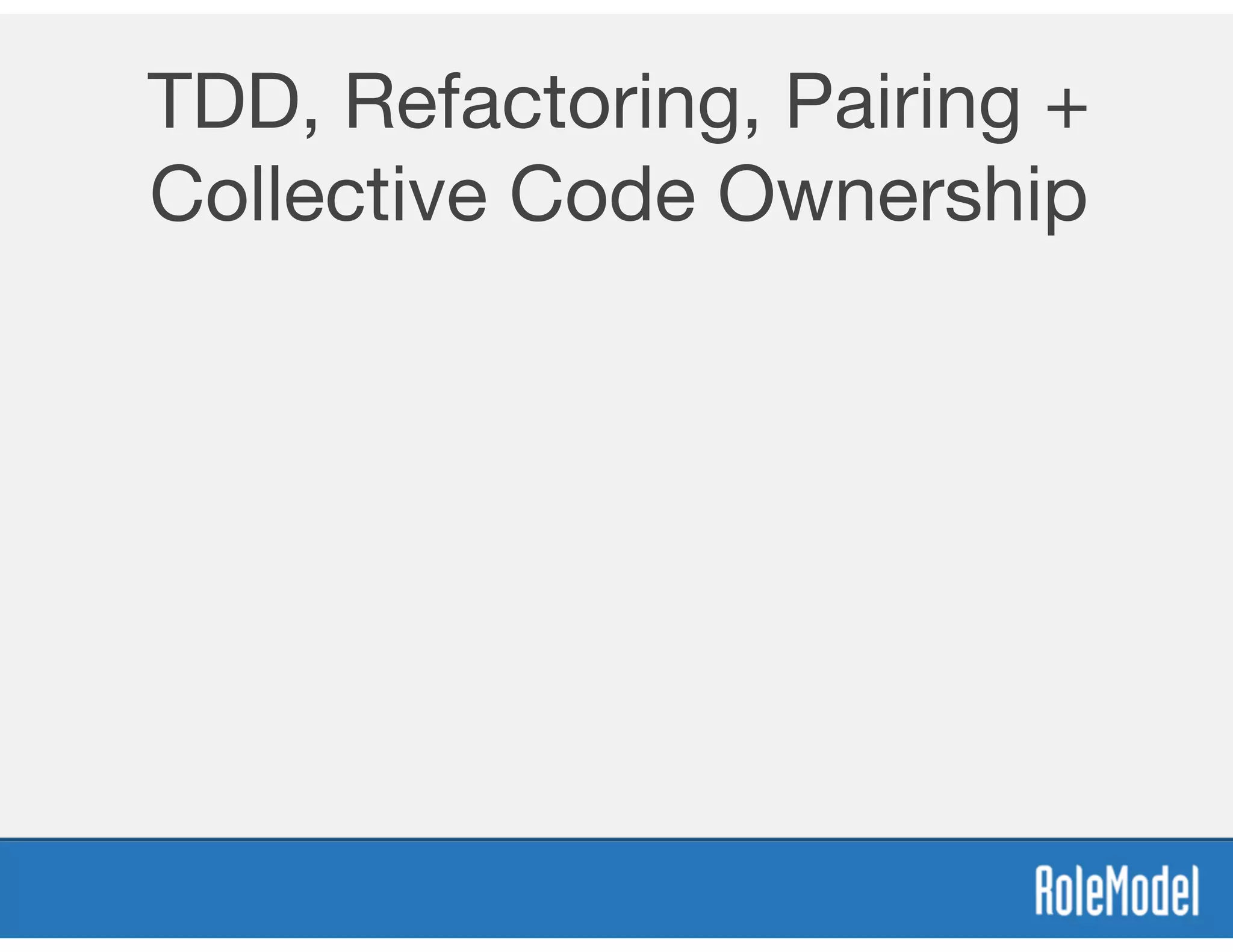 TDD, Refactoring, Pairing +
Collective Code Ownership
 