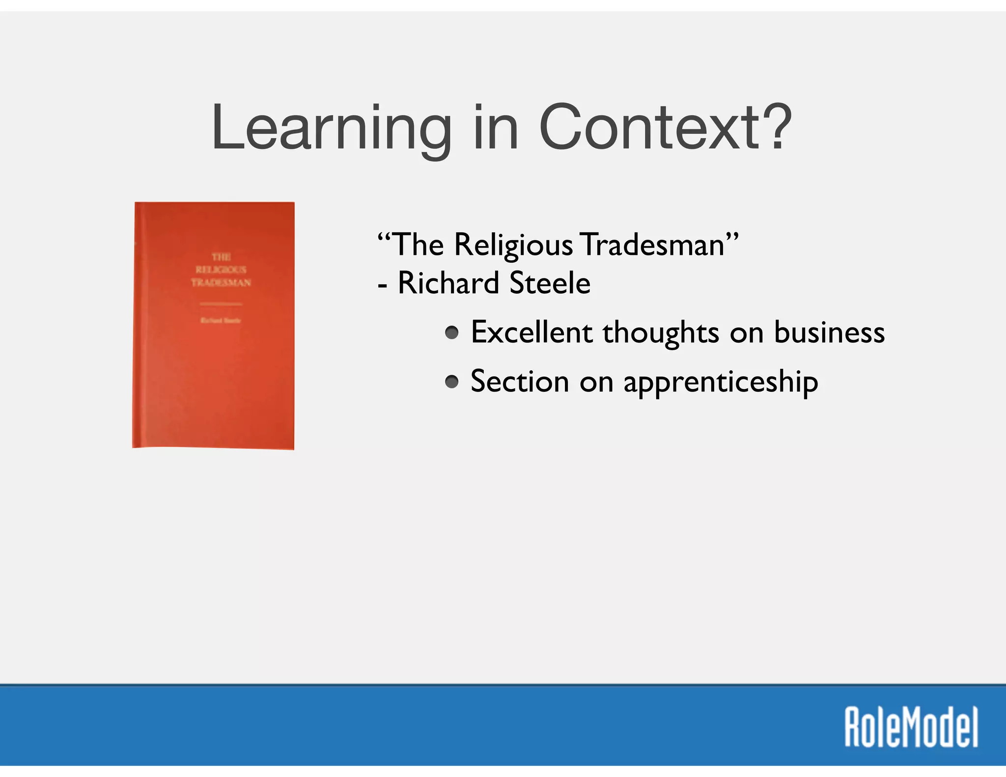 Learning in Context?
“The Religious Tradesman” 
- Richard Steele	

Excellent thoughts on business	

Section on apprenticeship
 