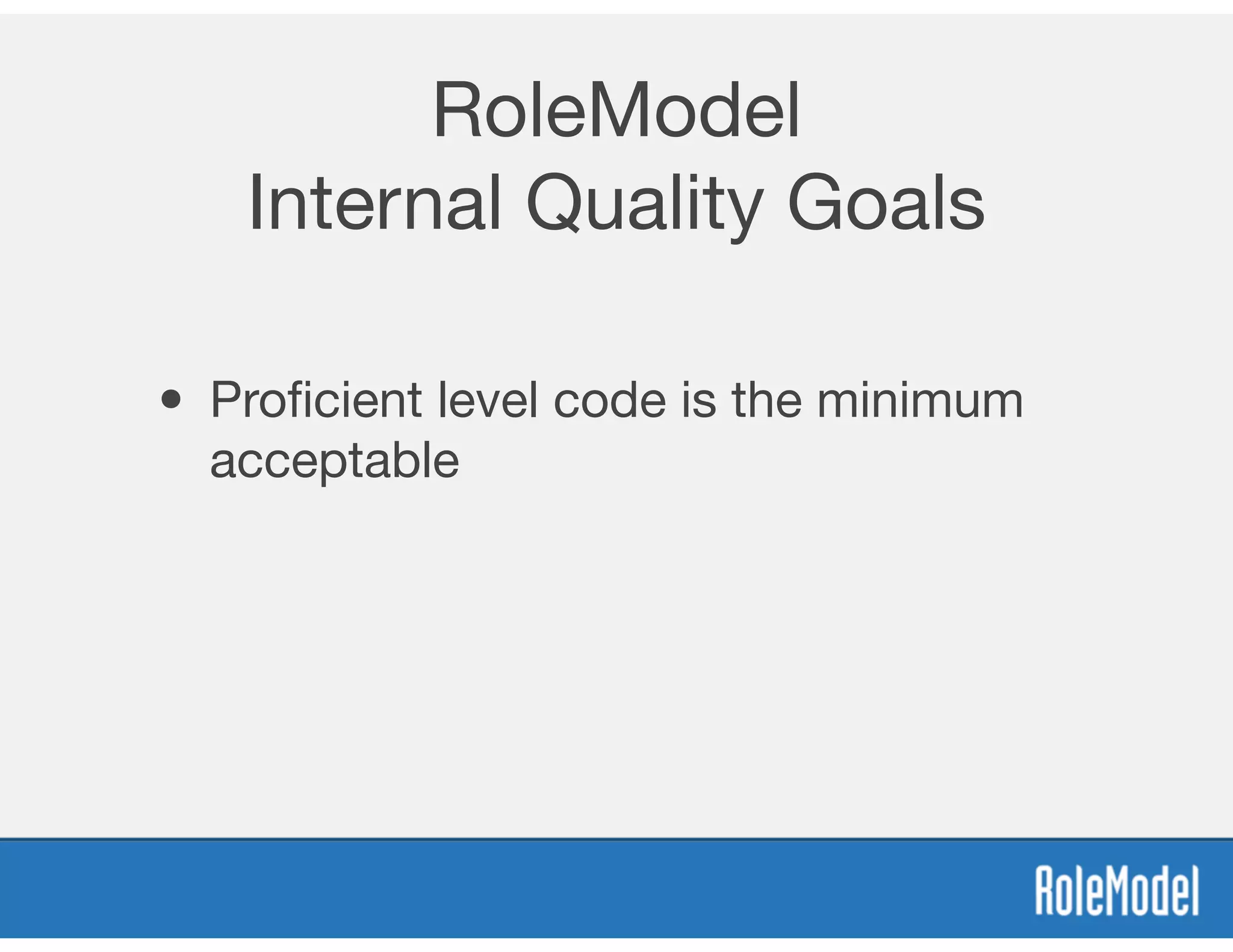 RoleModel
Internal Quality Goals
• Proﬁcient level code is the minimum
acceptable
 