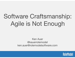 Software Craftsmanship: 
Agile is Not Enough

Ken Auer

@kauerrolemodel

ken.auer@rolemodelsoftware.com

 