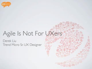 Agile Is Not For UXers
Derek Liu
Trend Micro Sr. UX Designer
 