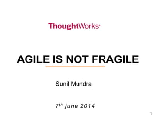 1
7th june 2014
AGILE IS NOT FRAGILE
Sunil Mundra
 